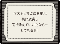 ゲストと共に歳を重ね、共に成長し寄り添えていけたなら…とても幸せ！